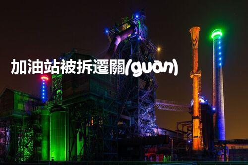 加油站被拆遷關(guān)鍵時(shí)辰，化工廠拆除安全攻略！
